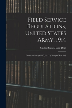 Field Service Regulations, United States Army, 1914: Corrected to April 15, 1917