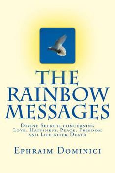The Rainbow Messages: Divine Secrets concerning Love, Happiness, Peace, Freedom and Life after Death