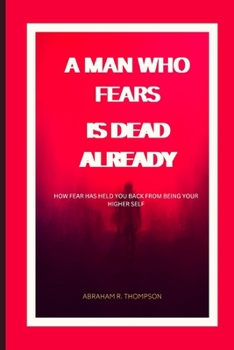 Paperback A Man That Fears, Is Dead Already: How fear is stoping you from being your higher self. Book