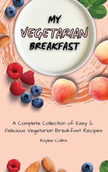 Hardcover My Vegetarian Breakfast: A Complete Collection of Easy & Delicious Vegetarian Breakfast Recipes Book