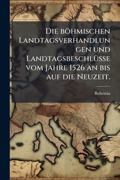 Paperback Die böhmischen Landtagsverhandlungen und Landtagsbeschlüsse vom Jahre 1526 an bis auf die Neuzeit. [German] Book