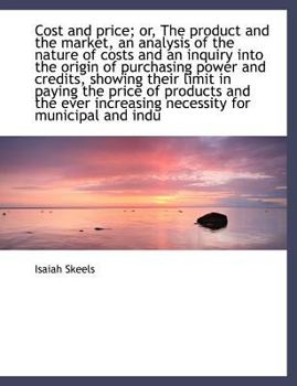 Cost and Price; or, the Product and the Market, an Analysis of the Nature of Costs and an Inquiry In