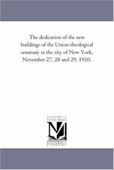 Paperback The Dedication of the New Buildings of the Union Theological Seminary in the City of New York, November 27, 28 and 29, 1910. Book