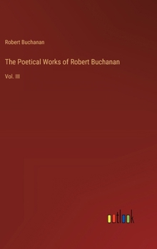 Hardcover The Poetical Works of Robert Buchanan: Vol. III Book