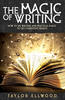 Paperback The Magic of Writing: How to Use Writing and Practical Magic to get Consistent Results Book