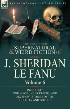 Paperback The Collected Supernatural and Weird Fiction of J. Sheridan Le Fanu: Volume 6-Including One Novel, 'Checkmate, ' and Six Short Stories of the Ghostly Book