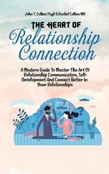 Hardcover The Heart Of Relationship Connection: A Modern Guide To Master The Art Of Relationship Communication, Self-Development And Connect Better In Your Rela Book