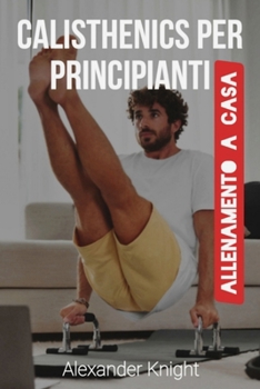 Paperback Calisthenics per Principianti: Ipertrofia e Forza a Corpo Libero. Semplici Esercizi per Aumentare la Massa Muscolare e Bruciare Grasso, Allenandosi a [Italian] Book