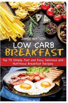 Paperback Low-Carb Breakfast: Top 75 Simple, Fast and Easy, Delicious and Nutritious Breakfast Recipes Book