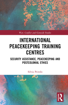Hardcover International Peacekeeping Training Centres: Security Assistance, Peacekeeping and Postcolonial Ethics Book