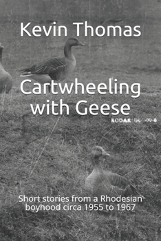 Paperback Cartwheeling with Geese: Short stories from a Rhodesian boyhood circa 1955 to 1967 Book