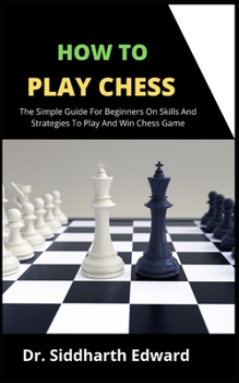 Paperback How To Play Chess: The Simple Guide For Beginners On Skill And Strategies To Play And Win Chess Game Book