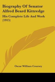 Biography of Senator Alfred Beard Kittredge: His Complete Life and Work