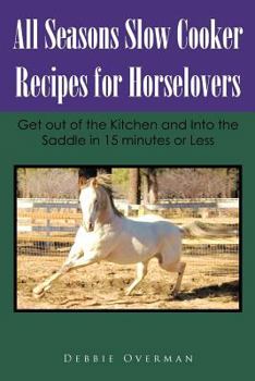 Paperback All Seasons Slow Cooker Recipes for Horselovers: Get Out of the Kitchen and Into the Saddle in 15 Minutes or Less Book