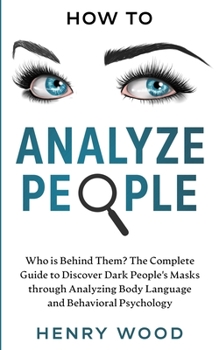 Paperback How to Analyze People: Who Is Behind Them? The Complete Guide to Discover Dark People's Masks Through Analyzing Body Language and Behavioral Psycholog Book