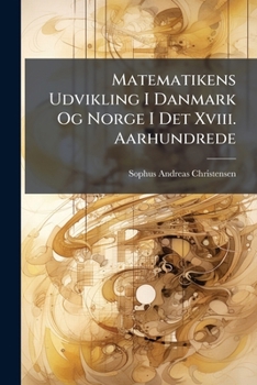 Paperback Matematikens Udvikling I Danmark Og Norge I Det Xviii. Aarhundrede: En Matematisk-historisk Undersøgelse... [Danish] Book