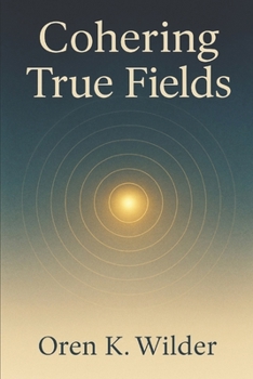 Paperback Cohering True Fields: A Book That Becomes a Field: Attunements, Nodes, and Circles for Living Coherence Book