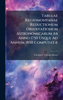 Hardcover Tabulae Regiomontanae Reductionum Observationum Astronomicarum Ab Anno 1750 Usque Ad Annum 1850 ComputatÃ] [Latin] Book