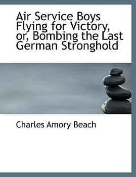 Air Service Boys Flying for Victory, or, Bombing the Last German Stronghold