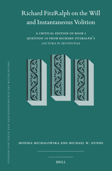 Richard Fitzralph on the Will and Instantaneous Volition: A Critical Edition of Book I, Question 10 from Richard Fitzralph's Lectura in Sententias ... Texte Zur Geistesgeschichte Des Mittelalters)