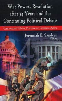 Hardcover War Powers Resolution After 34 Years and the Continuing Political Debate (Congressional Policies, Practices and Procedures) Book