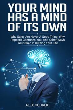 Paperback Your Mind Has A Mind Of Its Own: Why Sales Are Never A Good Thing, Why Popcorn Confuses You, And Other Ways Your Brain Is Ruining Your Life Book