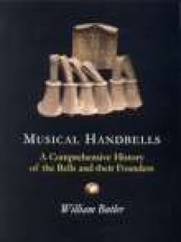 Musical Handbells: A Comprehensive History Of The Bells And Their Founders