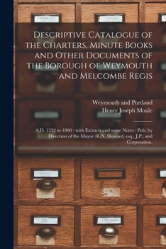 Paperback Descriptive Catalogue of the Charters, Minute Books and Other Documents of the Borough of Weymouth and Melcombe Regis: A.D. 1252 to 1800: With Extract Book