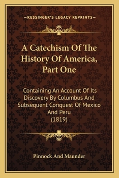 Paperback A Catechism Of The History Of America, Part One: Containing An Account Of Its Discovery By Columbus And Subsequent Conquest Of Mexico And Peru (1819) Book