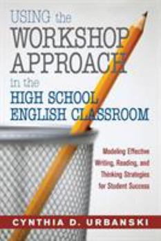 Paperback Using the Workshop Approach in the High School English Classroom: Modeling Effective Writing, Reading, and Thinking Strategies for Student Success Book