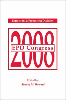 EPD Congress 2008: Proceeding of Sessions and Symposia Sponsored by the Extraction & Processing Division (Epd) of the Minerals, Metals & Materials Society (Tms)