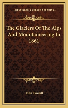 The Glaciers of the Alps, & Mountaineering in 1861