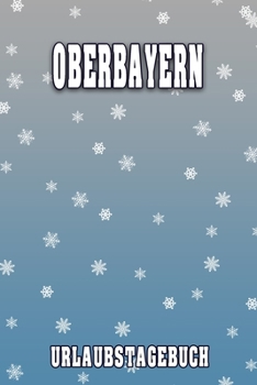 Oberbayern Urlaubstagebuch: Reisetagebuch für Oberbayern. Ideal für Skiurlaub, Winterurlaub oder Schneeurlaub.  Mit vorgefertigten Seiten und freien ... oder als Abschiedsgeschenk (German Edition)