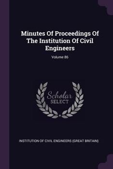 Minutes of Proceedings of the Institution of Civil Engineers; Volume 86