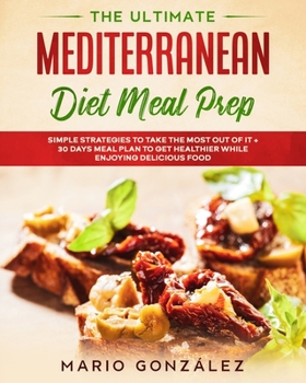 Paperback The Ultimate Mediterranean Diet Meal Prep: Simple Strategies To Take The Most Out Of It + 30 Days Meal Plan To Get Healthier While Enjoying Delicious Book