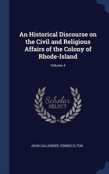 Hardcover An Historical Discourse on the Civil and Religious Affairs of the Colony of Rhode-Island; Volume 4 Book