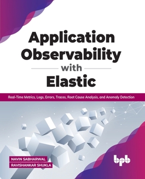 Paperback Application Observability with Elastic: Real-Time Metrics, Logs, Errors, Traces, Root Cause Analysis, and Anomaly Detection Book