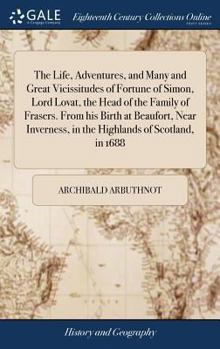 Hardcover The Life, Adventures, and Many and Great Vicissitudes of Fortune of Simon, Lord Lovat, the Head of the Family of Frasers. From his Birth at Beaufort, Book