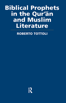 Biblical Prophets in the Qur'an and Muslim Literature - Book  of the Routledge Studies in the Qur'an