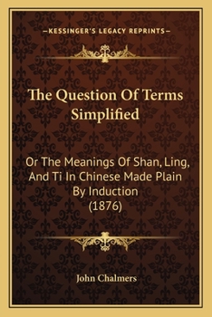 Paperback The Question Of Terms Simplified: Or The Meanings Of Shan, Ling, And Ti In Chinese Made Plain By Induction (1876) Book