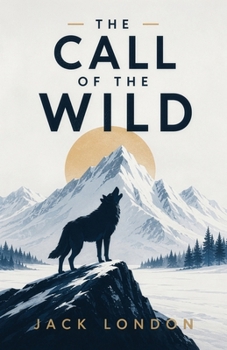 The Call of the Wild: A Classic Adventure of Survival, Instinct, and the Wild