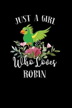 Just a Girl Who Loves Robin: Perfect Robin Lover Gift For Girl. Cute Notebook for Robin Lover. Gift it to your Sister, Daughter, Mother, Mom, Grandpa Who Loves Robin. 100 Pages Notebook