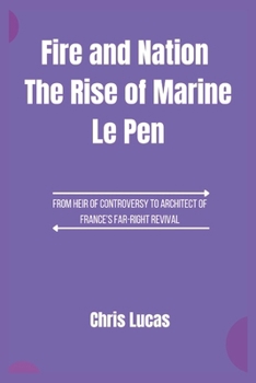 Paperback Fire and Nation The Rise of Marine Le Pen: From Heir of Controversy to Architect of France's Far-Right Revival Book