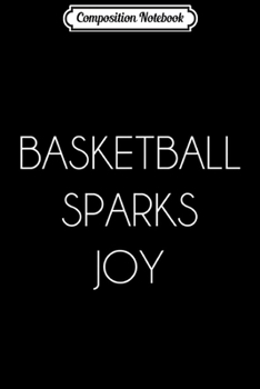 Composition Notebook: Basketball Sparks Joy Funny Positive Gift Journal/Notebook Blank Lined Ruled 6x9 100 Pages