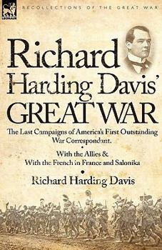 Paperback Richard Harding Davis' Great War: The Last Campaigns of America's First Outstanding War Correspondent-With the Allies & With the French in France and Book