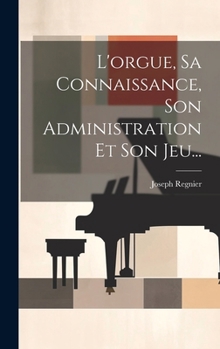 Hardcover L'orgue, Sa Connaissance, Son Administration Et Son Jeu... [French] Book