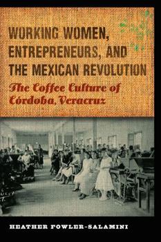Working Women, Entrepreneurs, and the Mexican Revolution: The Coffee Culture of Córdoba, Veracruz (The Mexican Experience) - Book  of the Mexican Experience