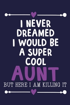 I Never Dreamed I Would Be A Super Cool Aunt But Here I Am Killing It: Blank Lined Notebook Journal: Gift for Aunty Auntie Aunt New Sister In Law ... Pages | Plain White Paper | Soft Cover Book