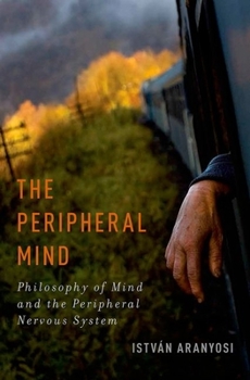 Hardcover Peripheral Mind: Philosophy of Mind and the Peripheral Nervous System Book