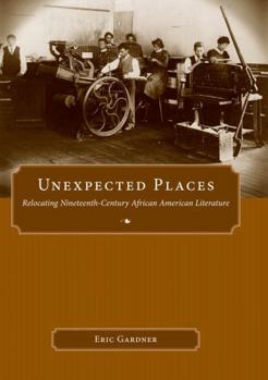 Unexpected Places: Relocating Nineteenth-Century African American Literature - Book  of the Margaret Walker Alexander Series in African American Studies